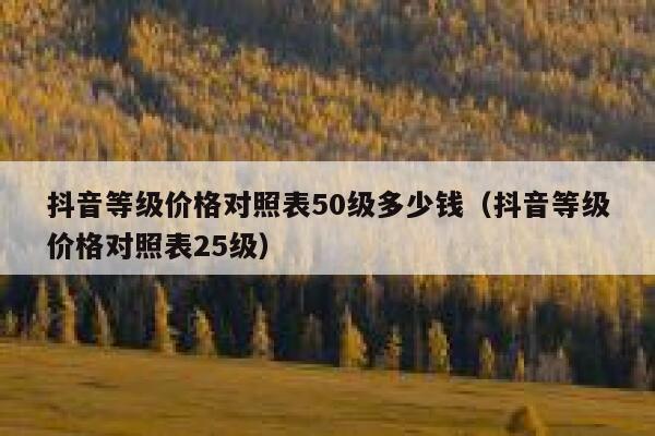 抖音等级价格对照表50级多少钱（抖音等级价格对照表25级） 第1张