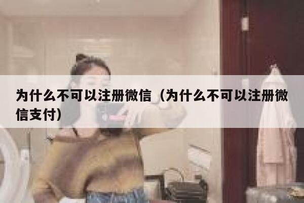 为什么不可以注册微信（为什么不可以注册微信支付） 第1张