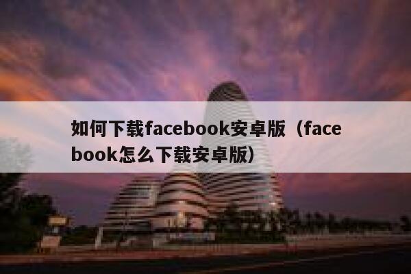 如何下载facebook安卓版（facebook怎么下载安卓版） 第1张