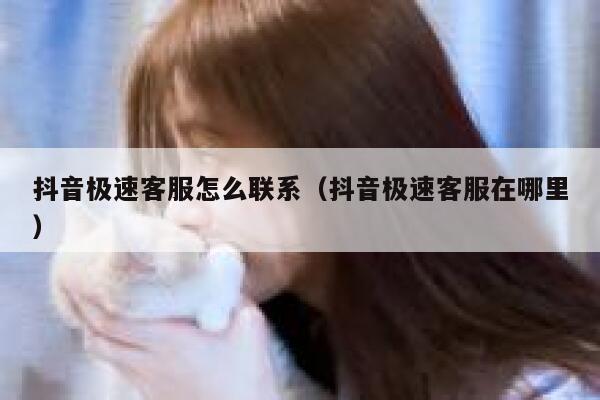 抖音极速客服怎么联系（抖音极速客服在哪里） 第1张