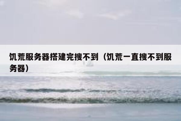 饥荒服务器搭建完搜不到（饥荒一直搜不到服务器） 第1张