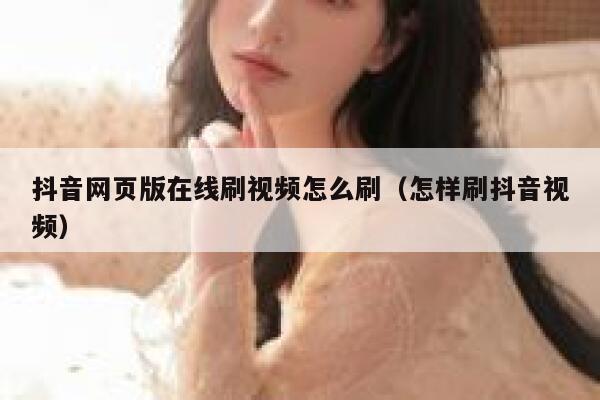 抖音网页版在线刷视频怎么刷（怎样刷抖音视频） 第1张