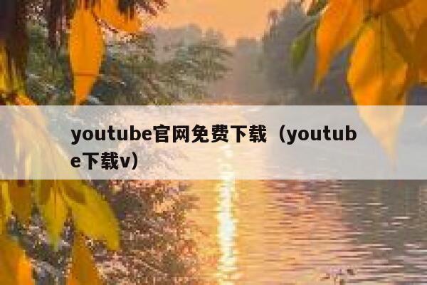 youtube官网免费下载（youtube下载v） 第1张