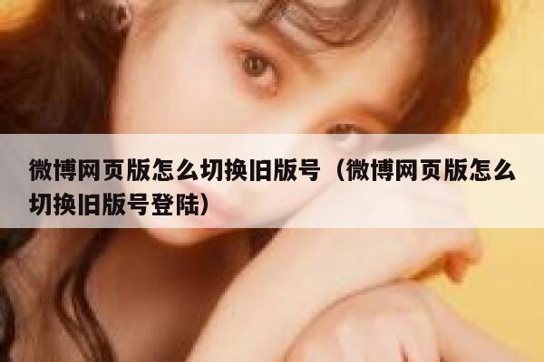 微博网页版怎么切换旧版号（微博网页版怎么切换旧版号登陆） 第1张