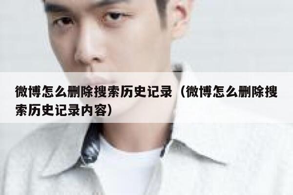 微博怎么删除搜索历史记录（微博怎么删除搜索历史记录内容） 第1张