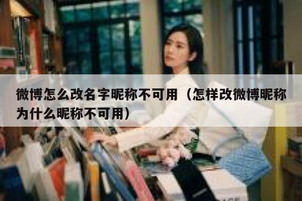 微博怎么改名字昵称不可用（怎样改微博昵称为什么昵称不可用） 第1张