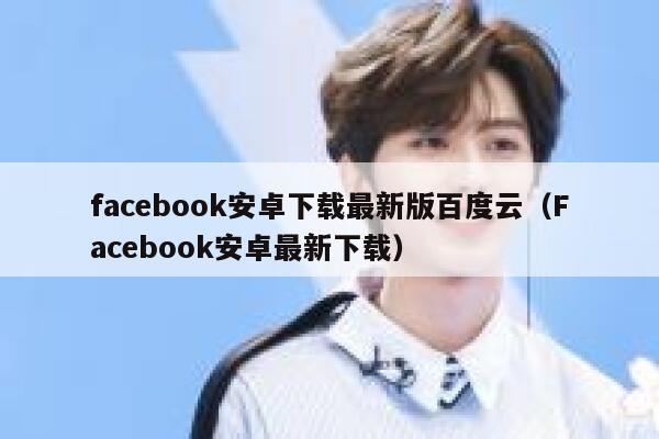 facebook安卓下载最新版百度云（Facebook安卓最新下载） 第1张