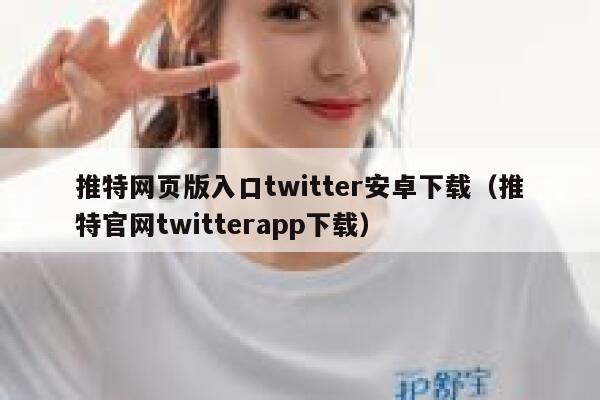推特网页版入口twitter安卓下载（推特官网twitterapp下载） 第1张