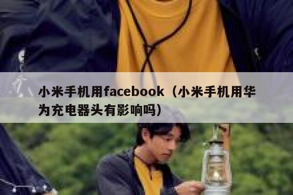 小米手机用facebook（小米手机用华为充电器头有影响吗） 第1张
