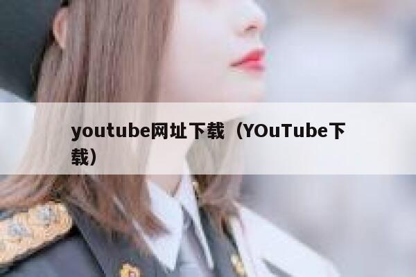 youtube网址下载（YOuTube下载） 第1张