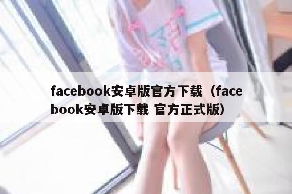 facebook安卓版官方下载（facebook安卓版下载 官方正式版） 第1张