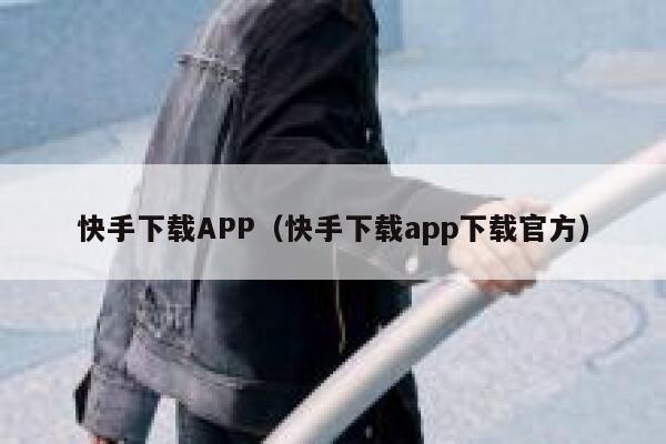 快手下载APP（快手下载app下载官方） 第1张