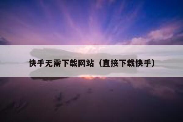 快手无需下载网站（直接下载快手） 第1张