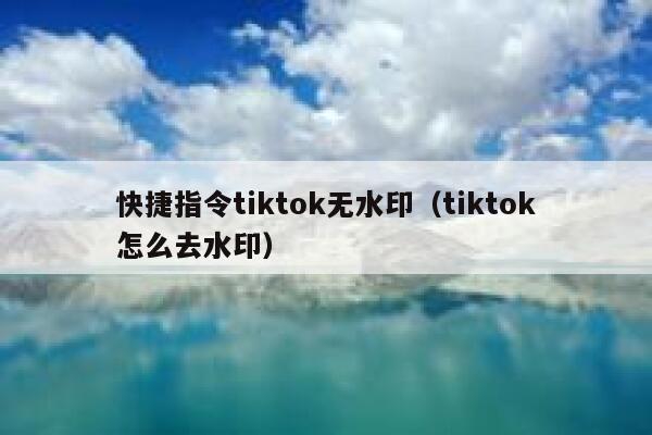 快捷指令tiktok无水印（tiktok怎么去水印） 第1张