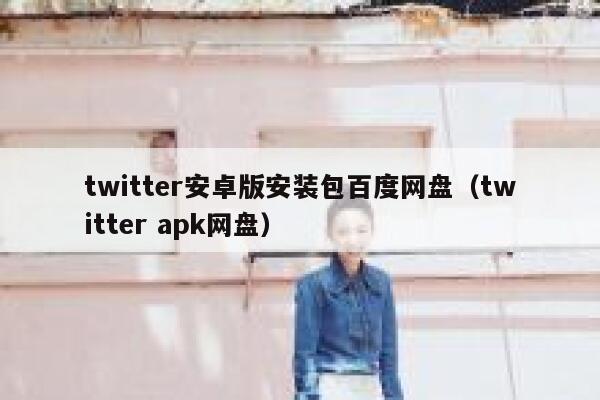 twitter安卓版安装包百度网盘（twitter apk网盘） 第1张