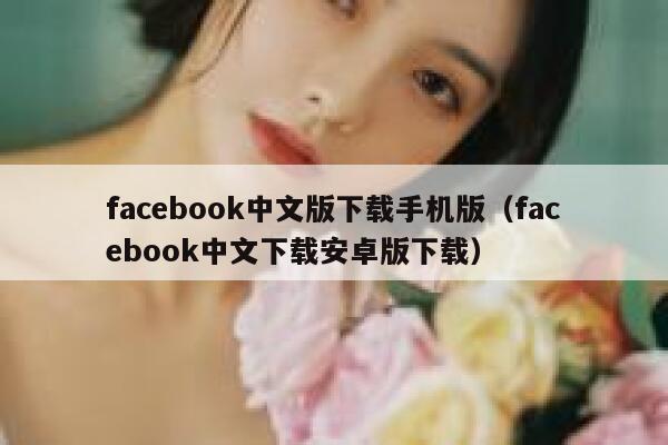facebook中文版下载手机版（facebook中文下载安卓版下载） 第1张