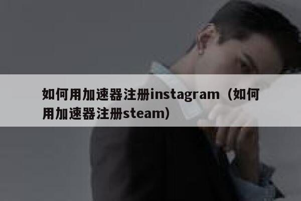 如何用加速器注册instagram（如何用加速器注册steam） 第1张
