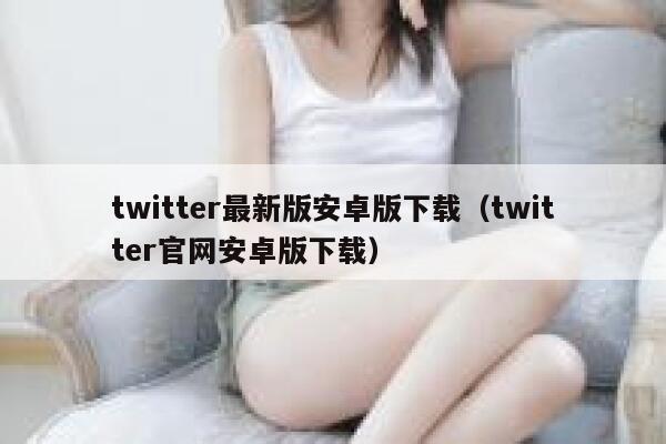 twitter最新版安卓版下载（twitter官网安卓版下载） 第1张