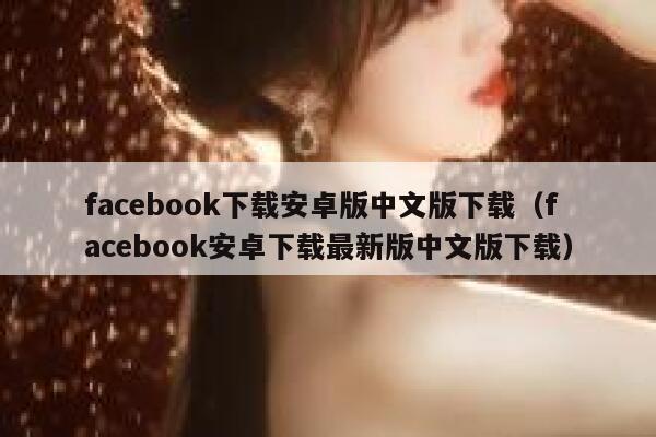 facebook下载安卓版中文版下载（facebook安卓下载最新版中文版下载） 第1张