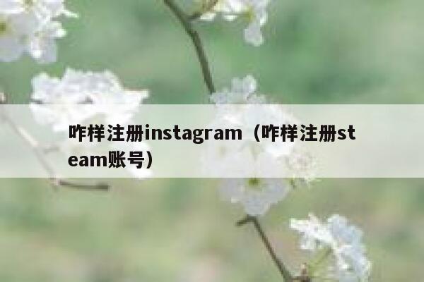 咋样注册instagram（咋样注册steam账号） 第1张