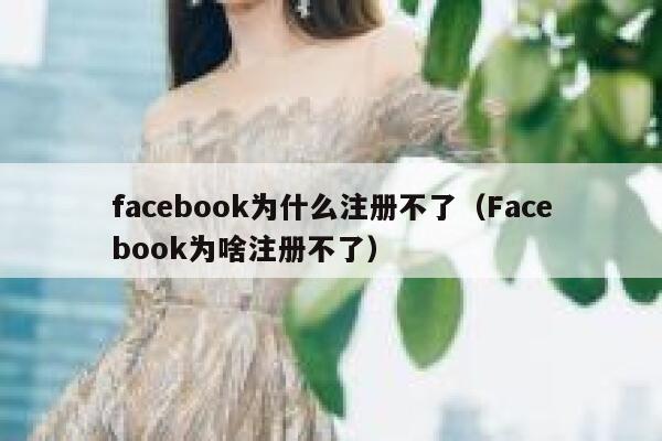 facebook为什么注册不了（Facebook为啥注册不了） 第1张