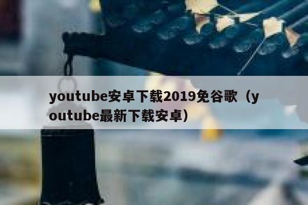 youtube安卓下载2019免谷歌（youtube最新下载安卓） 第1张