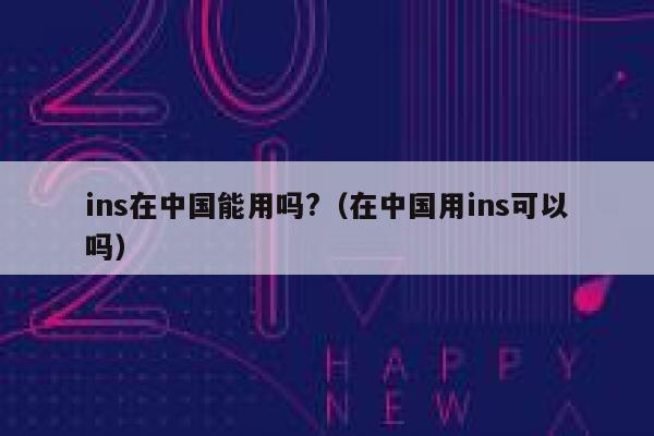 ins在中国能用吗?（在中国用ins可以吗） 第1张