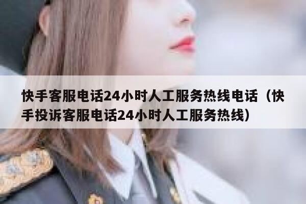 快手客服电话24小时人工服务热线电话（快手投诉客服电话24小时人工服务热线） 第1张
