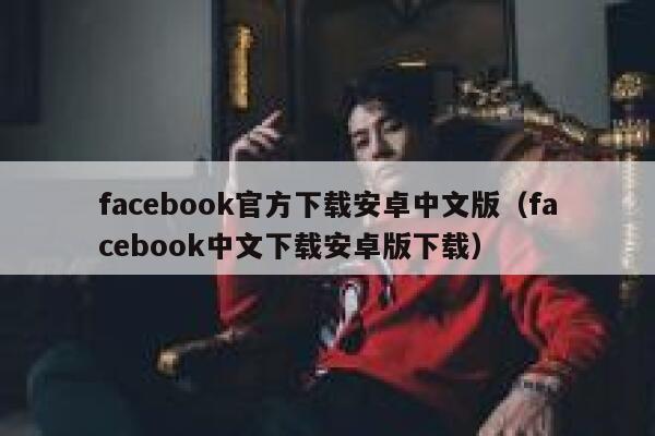 facebook官方下载安卓中文版（facebook中文下载安卓版下载） 第1张