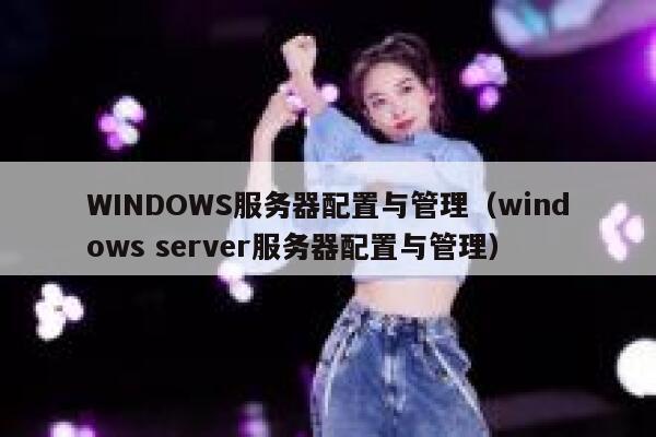 WINDOWS服务器配置与管理（windows server服务器配置与管理） 第1张