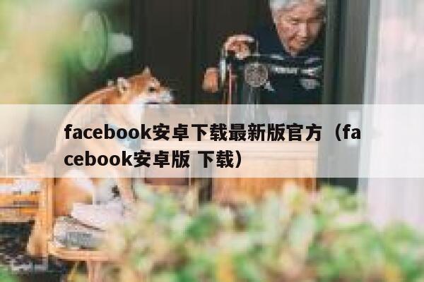 facebook安卓下载最新版官方（facebook安卓版 下载） 第1张