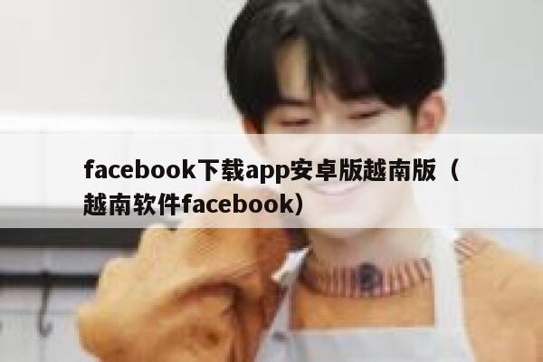 facebook下载app安卓版越南版（越南软件facebook） 第1张
