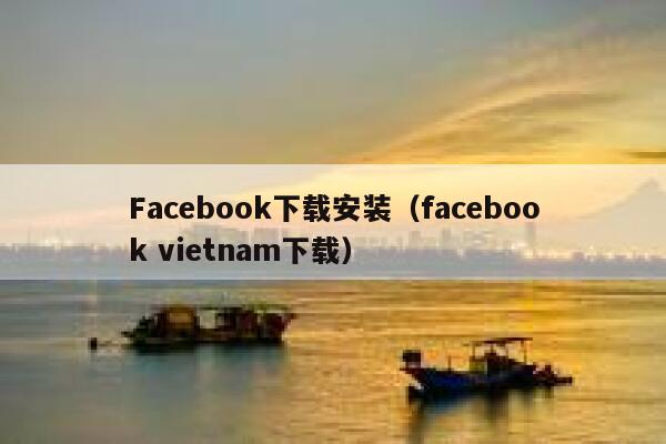 Facebook下载安装（facebook vietnam下载） 第1张