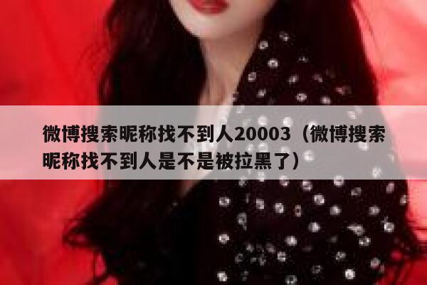 微博搜索昵称找不到人20003（微博搜索昵称找不到人是不是被拉黑了） 第1张