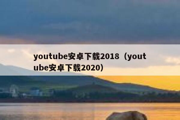 youtube安卓下载2018（youtube安卓下载2020） 第1张