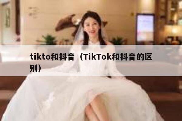 tikto和抖音（TikTok和抖音的区别） 第1张