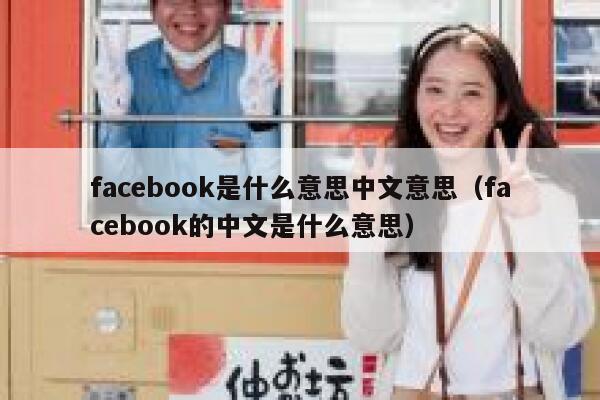 facebook是什么意思中文意思（facebook的中文是什么意思） 第1张
