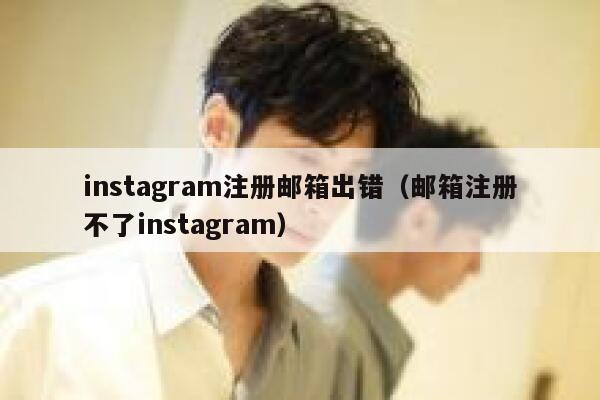 instagram注册邮箱出错（邮箱注册不了instagram） 第1张