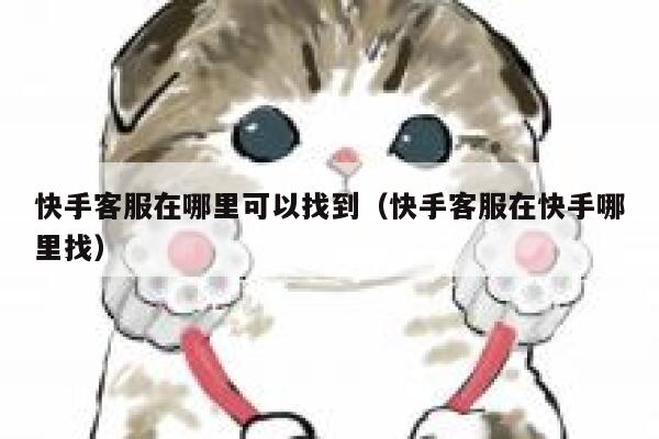 快手客服在哪里可以找到（快手客服在快手哪里找） 第1张