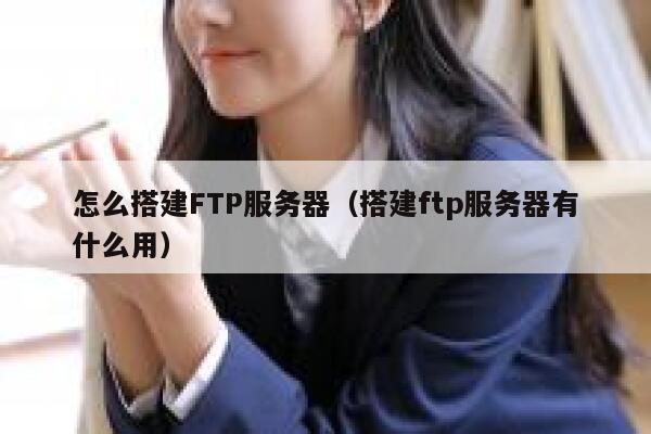 怎么搭建FTP服务器（搭建ftp服务器有什么用） 第1张