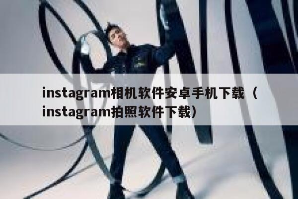instagram相机软件安卓手机下载（instagram拍照软件下载） 第1张
