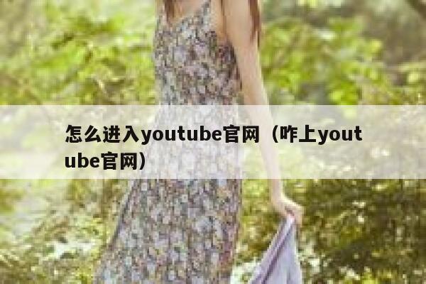 怎么进入youtube官网（咋上youtube官网） 第1张
