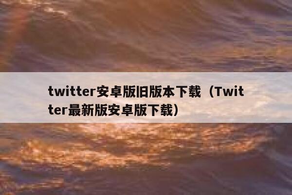 twitter安卓版旧版本下载（Twitter最新版安卓版下载） 第1张