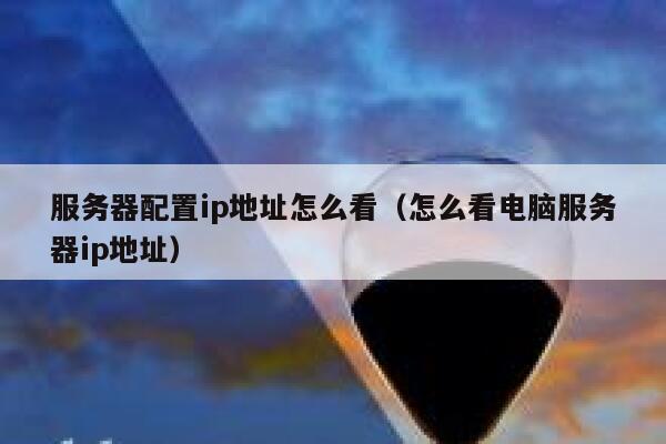 服务器配置ip地址怎么看（怎么看电脑服务器ip地址） 第1张