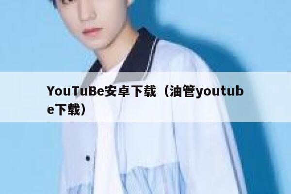 YouTuBe安卓下载（油管youtube下载） 第1张