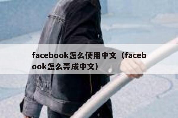 facebook怎么使用中文（facebook怎么弄成中文） 第1张