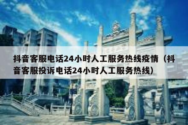 抖音客服电话24小时人工服务热线疫情（抖音客服投诉电话24小时人工服务热线） 第1张