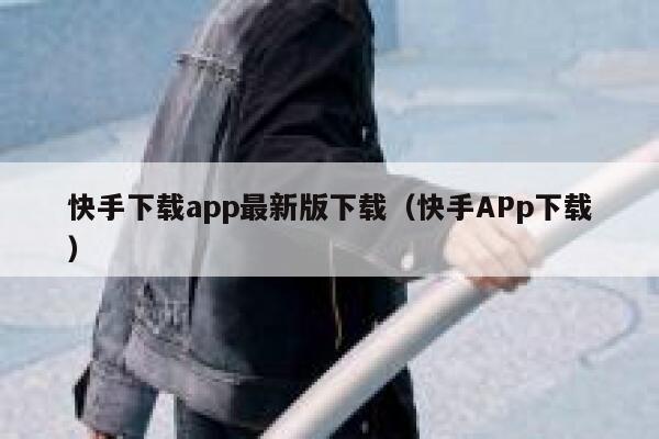快手下载app最新版下载（快手APp下载） 第1张