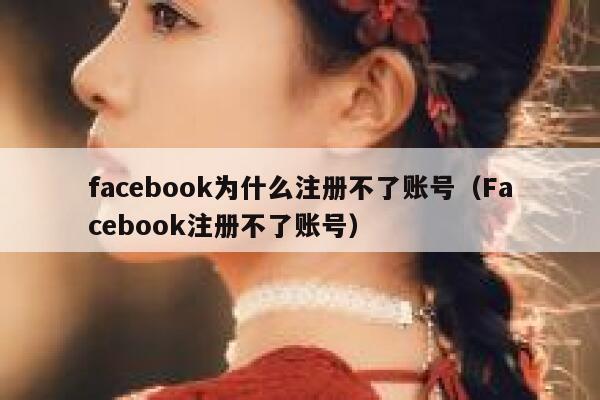 facebook为什么注册不了账号（Facebook注册不了账号） 第1张