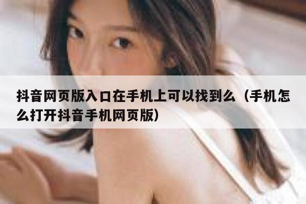 抖音网页版入口在手机上可以找到么（手机怎么打开抖音手机网页版） 第1张
